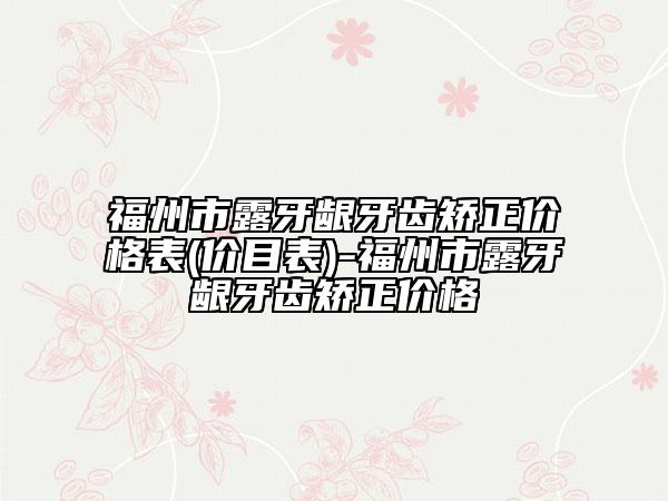 福州市露牙龈牙齿矫正价格表(价目表)-福州市露牙龈牙齿矫正价格