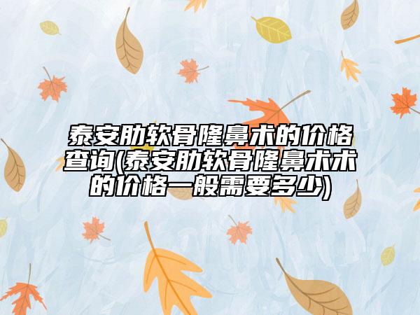 泰安肋软骨隆鼻术的价格查询(泰安肋软骨隆鼻术术的价格一般需要多少)