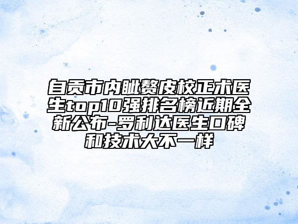 自贡市内眦赘皮校正术医生top10强排名榜近期全新公布-罗利达医生口碑和技术大不一样
