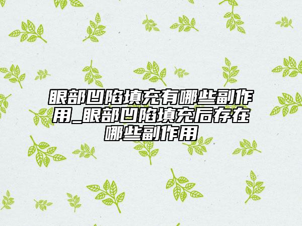 眼部凹陷填充有哪些副作用_眼部凹陷填充后存在哪些副作用
