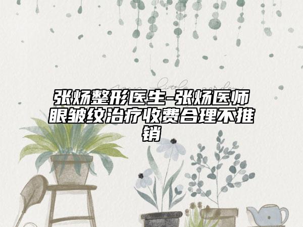 张炀整形医生-张炀医师眼皱纹治疗收费合理不推销