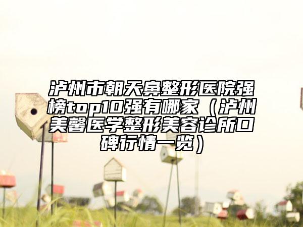 泸州市朝天鼻整形医院强榜top10强有哪家（泸州美馨医学整形美容诊所口碑行情一览）