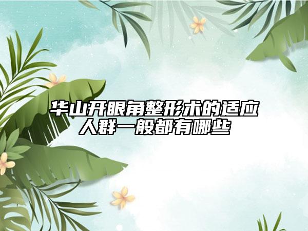 华山开眼角整形术的适应人群一般都有哪些