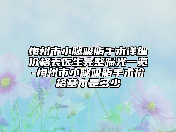 梅州市小腿吸脂手术详细价格表医生完整曝光一览-梅州市小腿吸脂手术价格基本是多少
