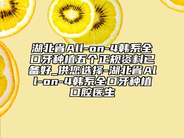 湖北省All-on-4韩系全口牙种植五个正规资料已备好_供您选择-湖北省All-on-4韩系全口牙种植口腔医生