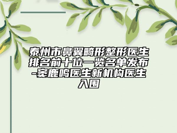泰州市鼻翼畸形整形医生排名前十位一览名单发布-窦鹿鸣医生新机构医生入围