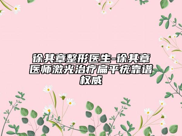 徐其章整形医生-徐其章医师激光治疗扁平疣靠谱权威