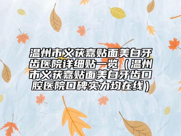 温州市义获嘉贴面美白牙齿医院详细贴一览（温州市义获嘉贴面美白牙齿口腔医院口碑实力均在线）
