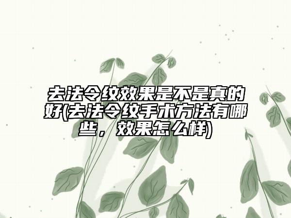 去法令纹效果是不是真的好(去法令纹手术方法有哪些，效果怎么样)