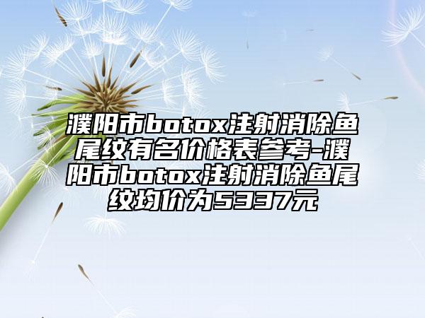 濮阳市botox注射消除鱼尾纹有名价格表参考-濮阳市botox注射消除鱼尾纹均价为5337元