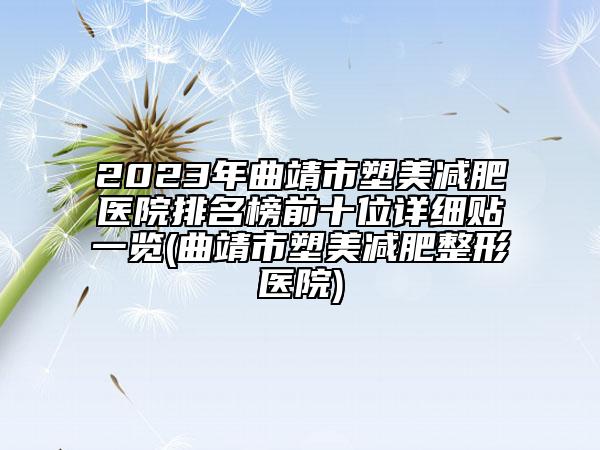 2023年曲靖市塑美减肥医院排名榜前十位详细贴一览(曲靖市塑美减肥整形医院)