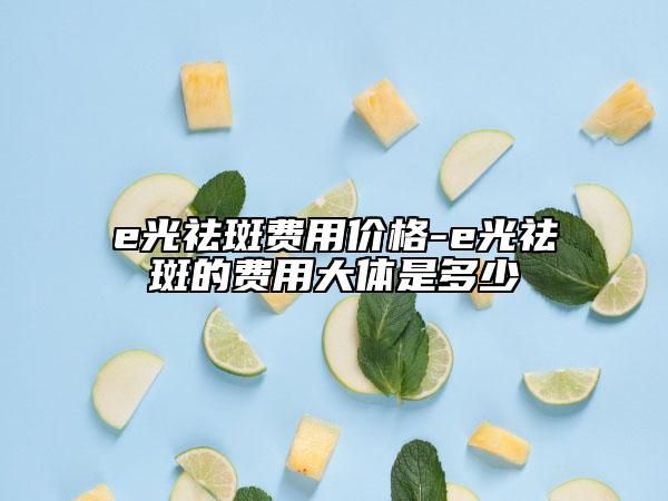 e光祛斑费用价格-e光祛斑的费用大体是多少