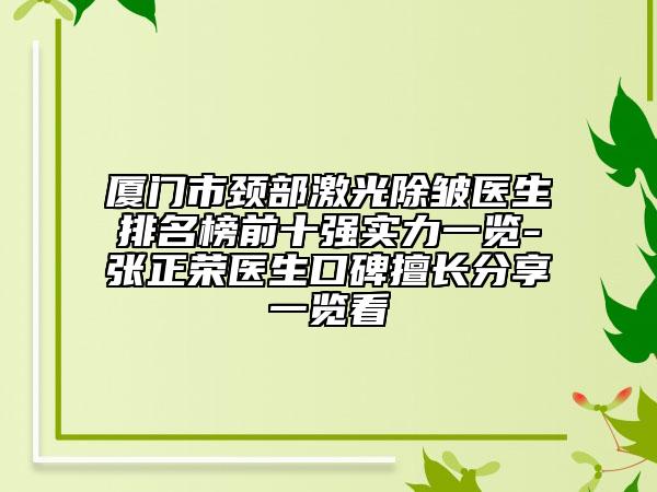 厦门市颈部激光除皱医生排名榜前十强实力一览-张正荣医生口碑擅长分享一览看