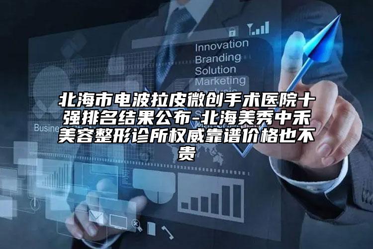 北海市电波拉皮微创手术医院十强排名结果公布-北海美秀中禾美容整形诊所权威靠谱价格也不贵