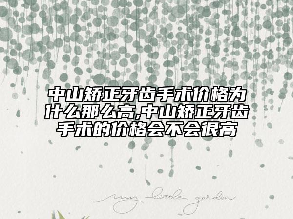 中山矫正牙齿手术价格为什么那么高,中山矫正牙齿手术的价格会不会很高