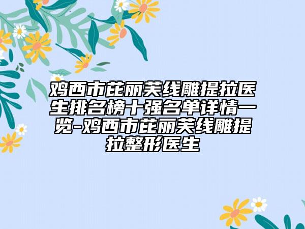 鸡西市芘丽芙线雕提拉医生排名榜十强名单详情一览-鸡西市芘丽芙线雕提拉整形医生