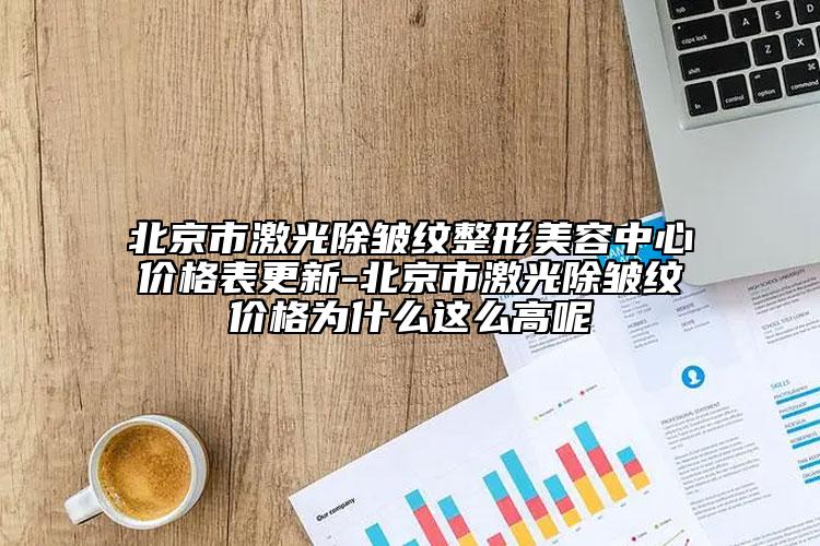 北京市激光除皱纹整形美容中心价格表更新-北京市激光除皱纹价格为什么这么高呢