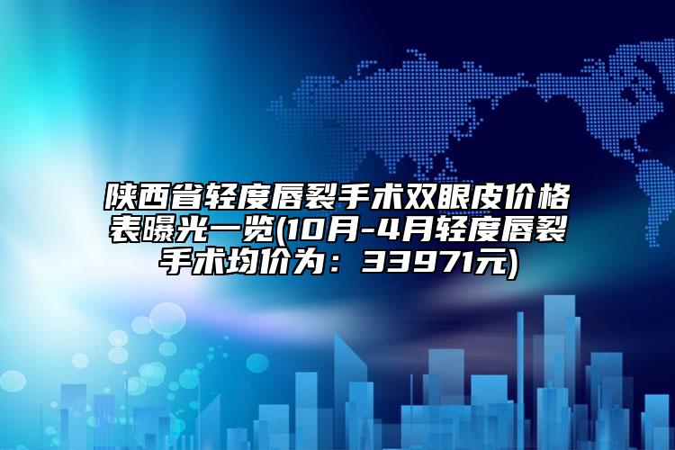 陕西省轻度唇裂手术双眼皮价格表曝光一览(10月-4月轻度唇裂手术均价为：33971元)