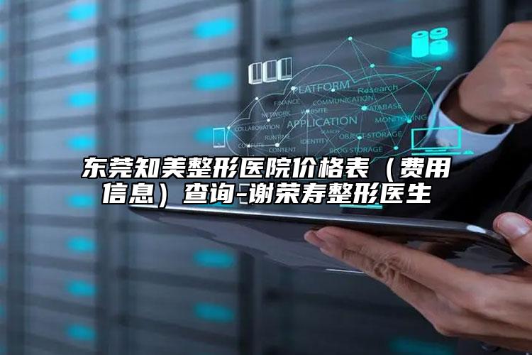 东莞知美整形医院价格表（费用信息）查询-谢荣寿整形医生