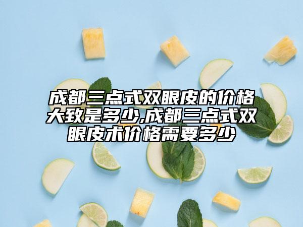 成都三点式双眼皮的价格大致是多少,成都三点式双眼皮术价格需要多少