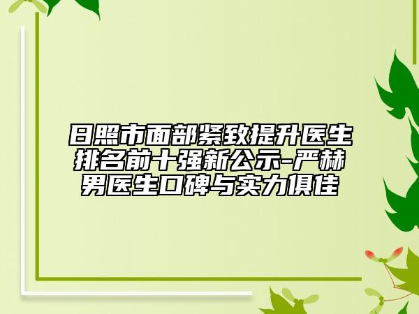 日照市面部紧致提升医生排名前十强新公示-严赫男医生口碑与实力俱佳