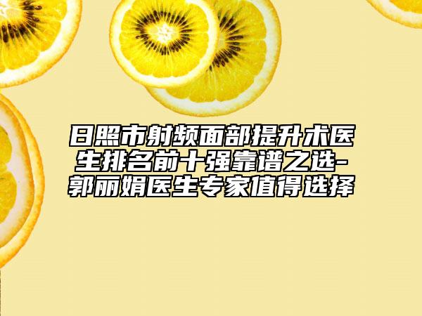 日照市射频面部提升术医生排名前十强靠谱之选-郭丽娟医生专家值得选择