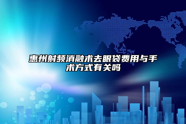 惠州射频消融术去眼袋费用与手术方式有关吗