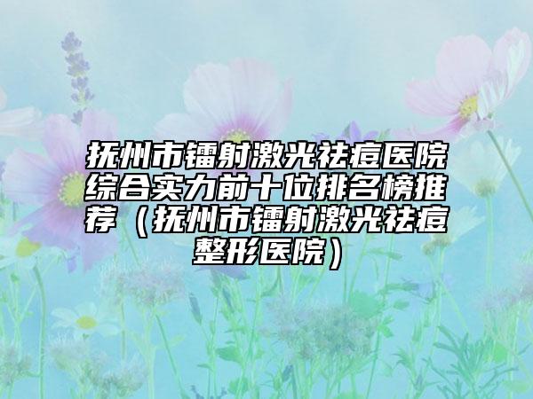 抚州市镭射激光祛痘医院综合实力前十位排名榜推荐（抚州市镭射激光祛痘整形医院）
