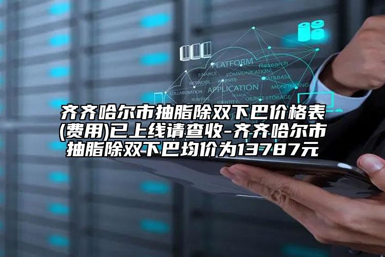 齐齐哈尔市抽脂除双下巴价格表(费用)已上线请查收-齐齐哈尔市抽脂除双下巴均价为13787元