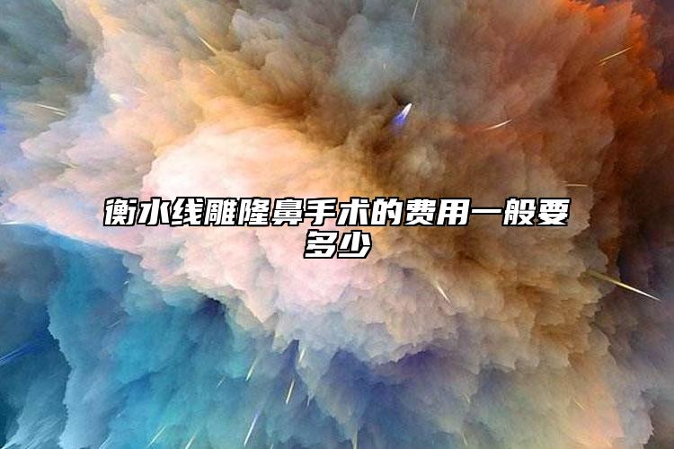 衡水线雕隆鼻手术的费用一般要多少
