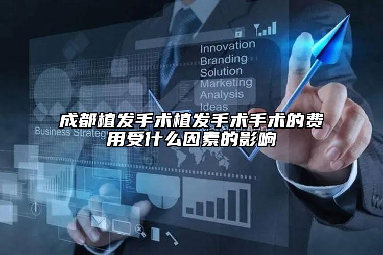 成都植发手术植发手术手术的费用受什么因素的影响