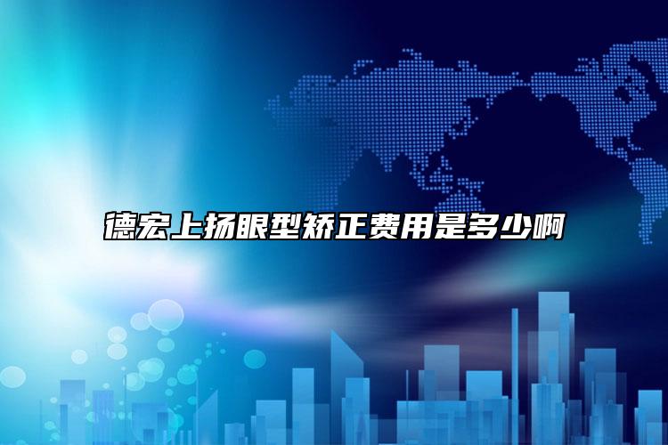 德宏上扬眼型矫正费用是多少啊