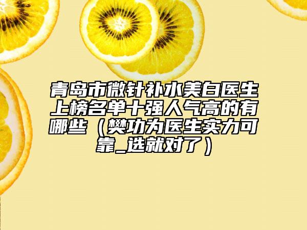 青岛市微针补水美白医生上榜名单十强人气高的有哪些（樊功为医生实力可靠_选就对了）