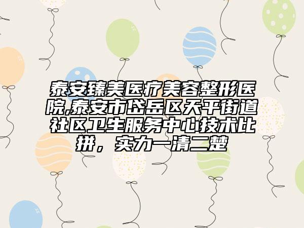 泰安臻美医疗美容整形医院,泰安市岱岳区天平街道社区卫生服务中心技术比拼，实力一清二楚