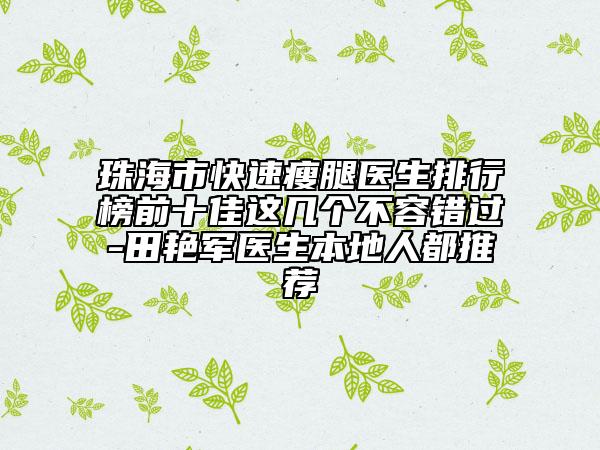 珠海市快速瘦腿医生排行榜前十佳这几个不容错过-田艳军医生本地人都推荐