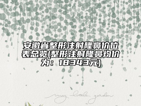 安徽省整形注射隆鼻价位表总览(整形注射隆鼻均价为：18343元)