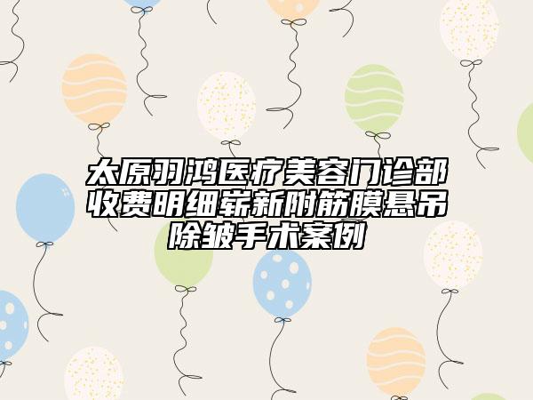 太原羽鸿医疗美容门诊部收费明细崭新附筋膜悬吊除皱手术案例