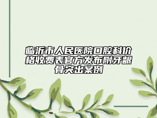 临沂市人民医院口腔科价格收费表官方发布附牙龈骨突出案例