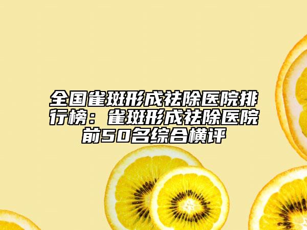 全国雀斑形成祛除医院排行榜：雀斑形成祛除医院前50名综合横评