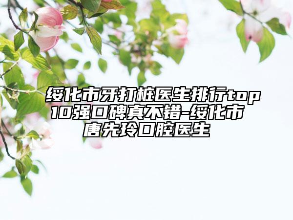 绥化市牙打桩医生排行top10强口碑真不错-绥化市唐先玲口腔医生