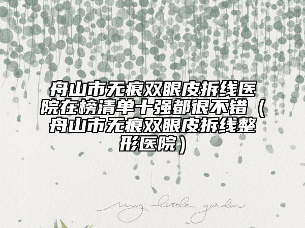 舟山市无痕双眼皮拆线医院在榜清单十强都很不错（舟山市无痕双眼皮拆线整形医院）
