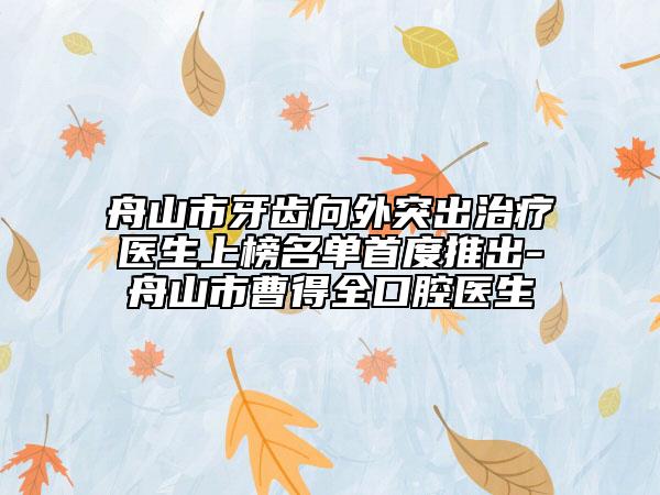 舟山市牙齿向外突出治疗医生上榜名单首度推出-舟山市曹得全口腔医生
