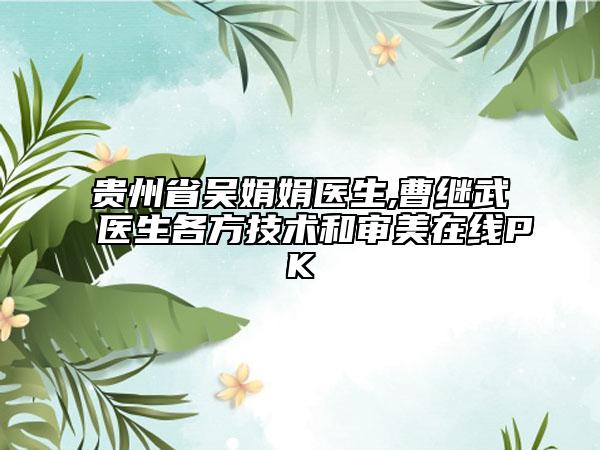 贵州省吴娟娟医生,曹继武医生各方技术和审美在线PK