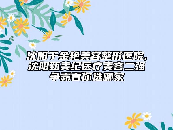 沈阳于金艳美容整形医院,沈阳甄美纪医疗美容二强争霸看你选哪家