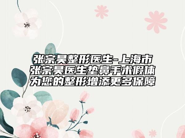 张宗昊整形医生-上海市张宗昊医生垫鼻手术假体为您的整形增添更多保障
