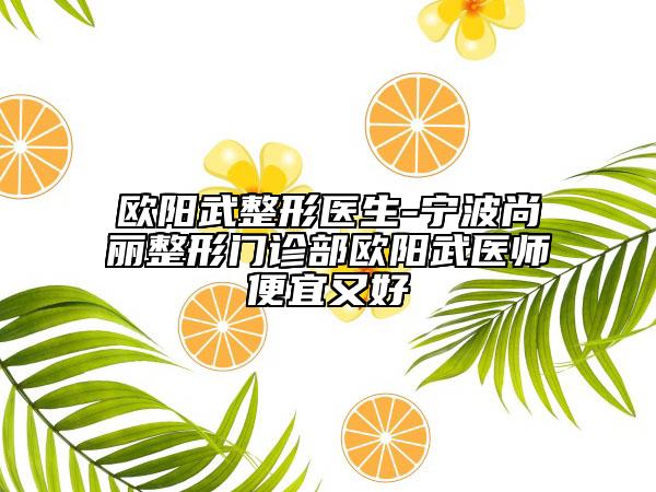 欧阳武整形医生-宁波尚丽整形门诊部欧阳武医师便宜又好
