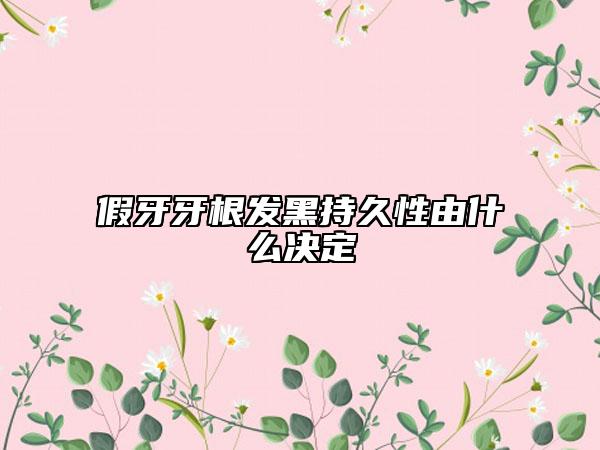 假牙牙根发黑持久性由什么决定