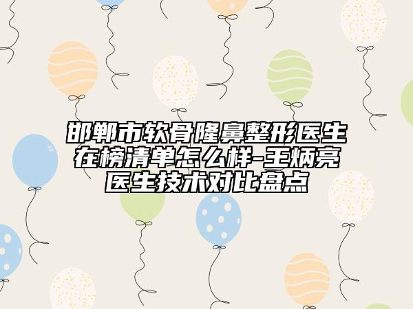 邯郸市软骨隆鼻整形医生在榜清单怎么样-王炳亮医生技术对比盘点