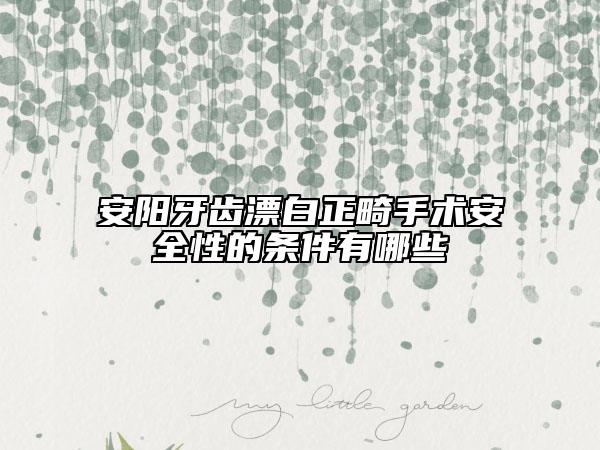 安阳牙齿漂白正畸手术安全性的条件有哪些