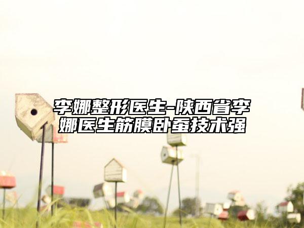 李娜整形医生-陕西省李娜医生筋膜卧蚕技术强